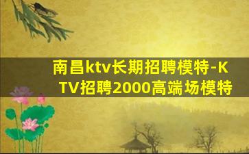 南昌ktv长期招聘模特-KTV招聘2000高端场模特